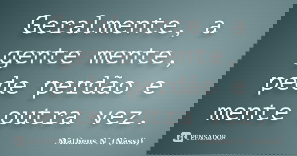 Geralmente, a gente mente, pede perdão e mente outra vez.... Frase de Matheus N. (Nassi).