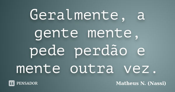 Geralmente, a gente mente, pede perdão e mente outra vez.... Frase de Matheus N. (Nassi).