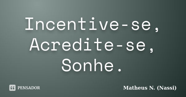 Incentive-se, Acredite-se, Sonhe.... Frase de Matheus N. (Nassi).