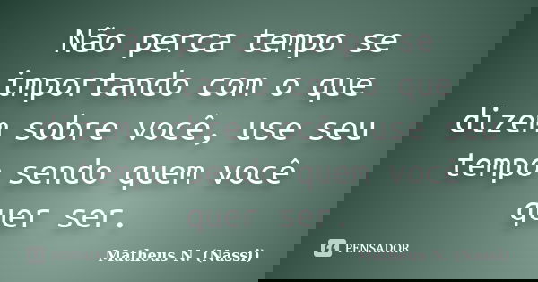 Não perca tempo se importando com o que dizem sobre você, use seu tempo sendo quem você quer ser.... Frase de Matheus N. (Nassi).