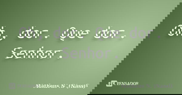 Oh, dor. Que dor. Senhor.... Frase de Matheus N. (Nassi).