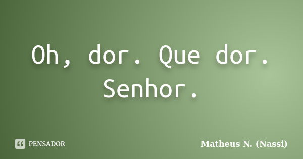 Oh, dor. Que dor. Senhor.... Frase de Matheus N. (Nassi).