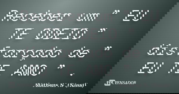 Receber um ” EU TE ODEIO ” disfarçado de ” EU TE AMO ” .... Frase de Matheus N. (Nassi).