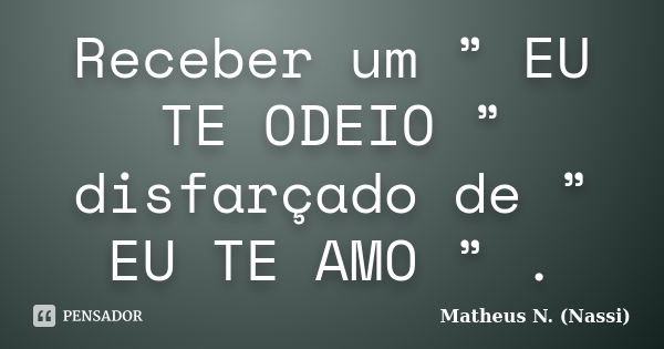 Receber um ” EU TE ODEIO ” disfarçado de ” EU TE AMO ” .... Frase de Matheus N. (Nassi).