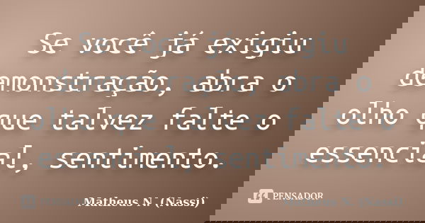Se você já exigiu demonstração, abra o olho que talvez falte o essencial, sentimento.... Frase de Matheus N. (Nassi).