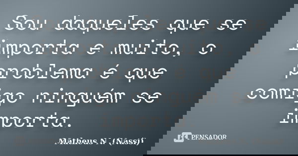 Sou daqueles que se importa e muito, o problema é que comigo ninguém se importa.... Frase de Matheus N. (Nassi).
