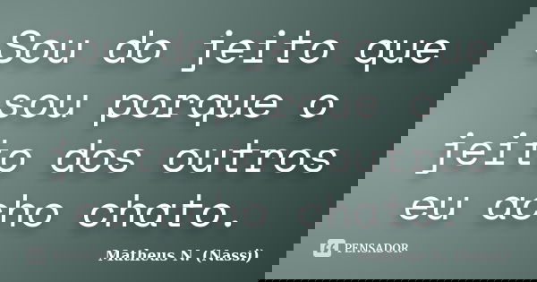 Sou do jeito que sou porque o jeito dos outros eu acho chato.... Frase de Matheus N. (Nassi).