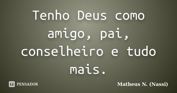 Tenho Deus como amigo, pai, conselheiro e tudo mais.... Frase de Matheus N. (Nassi).