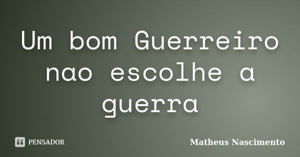 Um bom Guerreiro nao escolhe a guerra... Frase de Matheus Nascimento.