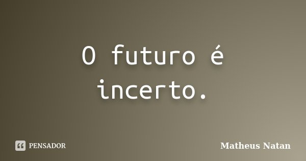 O futuro é incerto.... Frase de Matheus Natan.