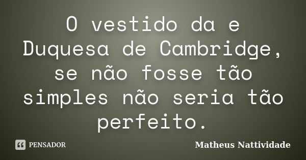 O vestido da e Duquesa de Cambridge, se não fosse tão simples não seria tão perfeito.... Frase de Matheus Nattividade.