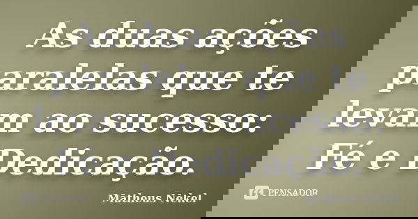 As duas ações paralelas que te levam ao sucesso: Fé e Dedicação.... Frase de Matheus Nekel.