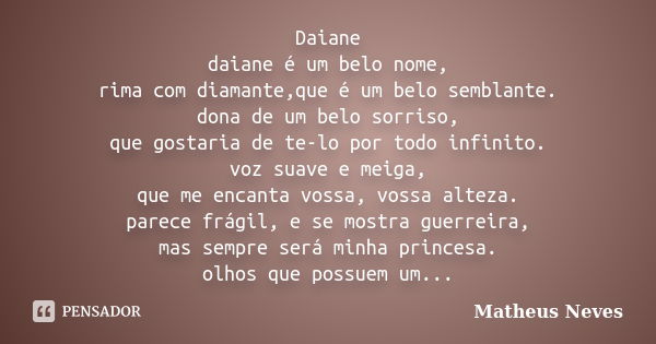 Daiane daiane é um belo nome, rima com diamante,que é um belo semblante. dona de um belo sorriso, que gostaria de te-lo por todo infinito. voz suave e meiga, qu... Frase de Matheus Neves.