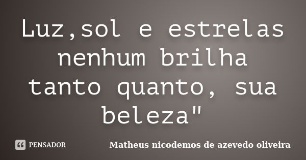 Luz,sol e estrelas nenhum brilha tanto quanto, sua beleza"... Frase de Matheus nicodemos de azevedo oliveira.