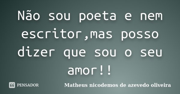 Não sou poeta e nem escritor,mas posso dizer que sou o seu amor!!... Frase de Matheus nicodemos de azevedo oliveira.