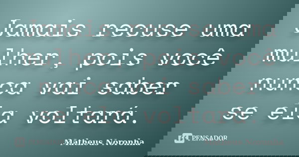 Jamais recuse uma mulher, pois você nunca vai saber se ela voltará.... Frase de Matheus Noronha.