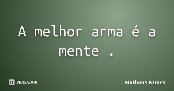 A melhor arma é a mente .... Frase de Matheus Nunes.