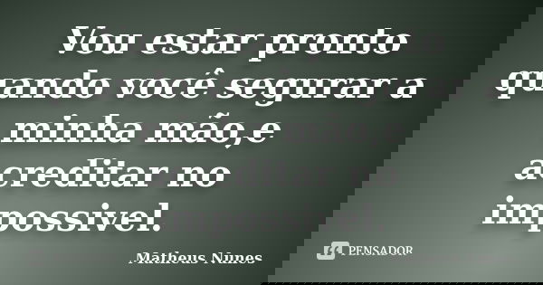 Vou estar pronto quando você segurar a minha mão,e acreditar no impossivel.... Frase de Matheus Nunes.