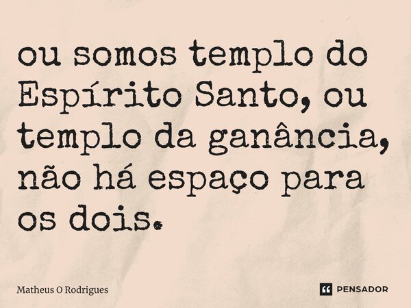 ⁠ou somos templo do Espírito Santo, ou templo da ganância, não há espaço para os dois.... Frase de Matheus O Rodrigues.