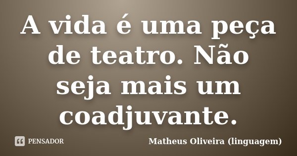 A vida é uma peça de teatro. Não seja mais um coadjuvante.... Frase de Matheus Oliveira (linguagem).