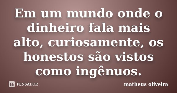 Em um mundo onde o dinheiro fala mais alto, curiosamente, os honestos são vistos como ingênuos.... Frase de Matheus Oliveira.