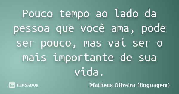 Pouco tempo ao lado da pessoa que você ama, pode ser pouco, mas vai ser o mais importante de sua vida.... Frase de Matheus Oliveira (linguagem).