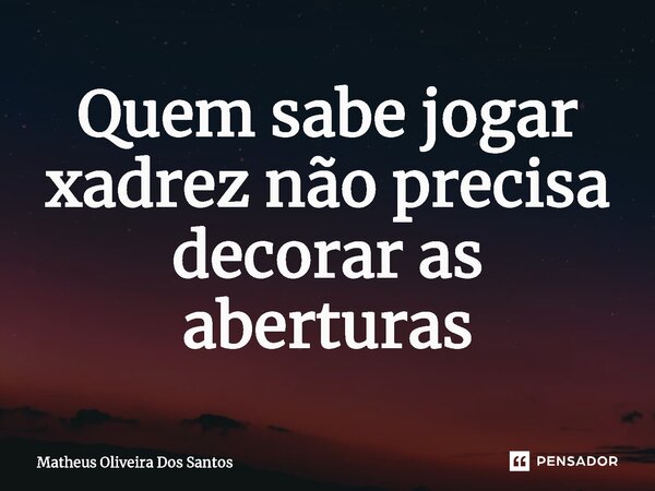 ⁠Quem sabe jogar xadrez não precisa decorar as aberturas... Frase de Matheus oliveira dos santos.