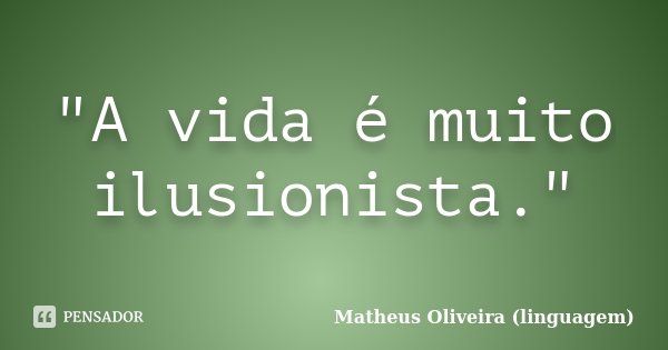"A vida é muito ilusionista."... Frase de Matheus Oliveira (linguagem).