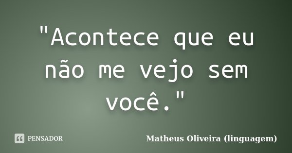 "Acontece que eu não me vejo sem você."... Frase de Matheus Oliveira (linguagem).
