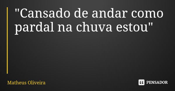 "Cansado de andar como pardal na chuva estou"... Frase de Matheus Oliveira.