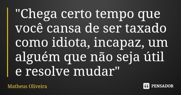 "Chega certo tempo que você cansa de ser taxado como idiota, incapaz, um alguém que não seja útil e resolve mudar"... Frase de Matheus Oliveira.