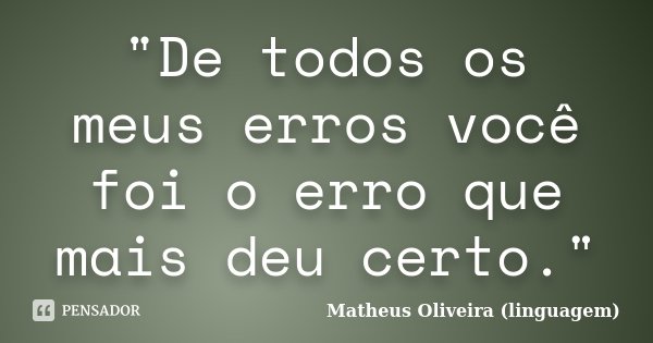 "De todos os meus erros você foi o erro que mais deu certo."... Frase de Matheus Oliveira (linguagem).