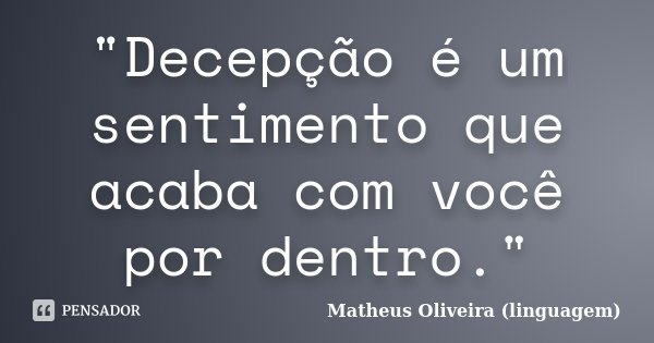 "Decepção é um sentimento que acaba com você por dentro."... Frase de Matheus Oliveira (linguagem).