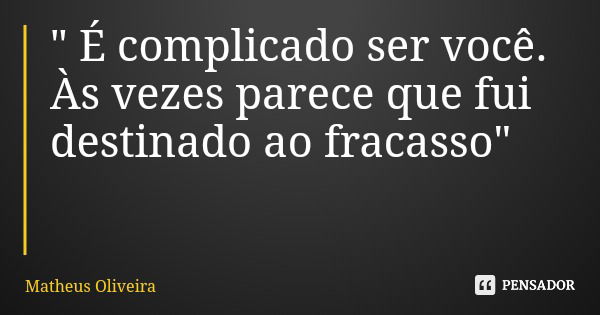 " É complicado ser você. Às vezes parece que fui destinado ao fracasso"... Frase de Matheus Oliveira.