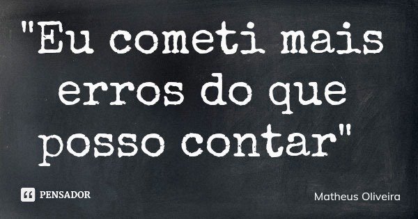 "Eu cometi mais erros do que posso contar"... Frase de Matheus Oliveira.