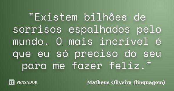 "Existem bilhões de sorrisos espalhados pelo mundo. O mais incrível é que eu só preciso do seu para me fazer feliz."... Frase de Matheus Oliveira (linguagem).