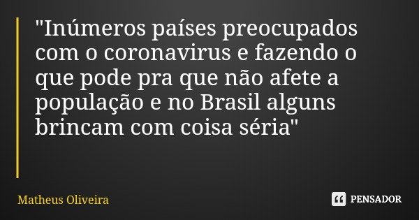 "Inúmeros países preocupados com o coronavirus e fazendo o que pode pra que não afete a população e no Brasil alguns brincam com coisa séria"... Frase de Matheus Oliveira.