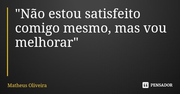 "Não estou satisfeito comigo mesmo, mas vou melhorar"... Frase de Matheus Oliveira.