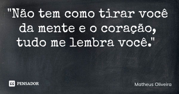 "Não tem como tirar você da mente e o coração, tudo me lembra você."... Frase de Matheus Oliveira.