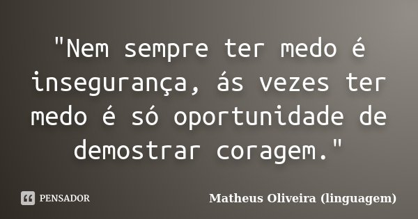 "Nem sempre ter medo é insegurança, ás vezes ter medo é só oportunidade de demostrar coragem."... Frase de Matheus Oliveira (linguagem).
