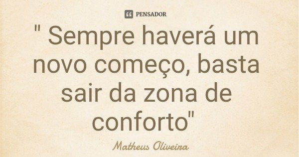 " Sempre haverá um novo começo, basta sair da zona de conforto"... Frase de Matheus Oliveira.