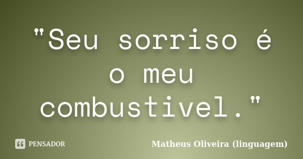 "Seu sorriso é o meu combustivel."... Frase de Matheus Oliveira (linguagem).
