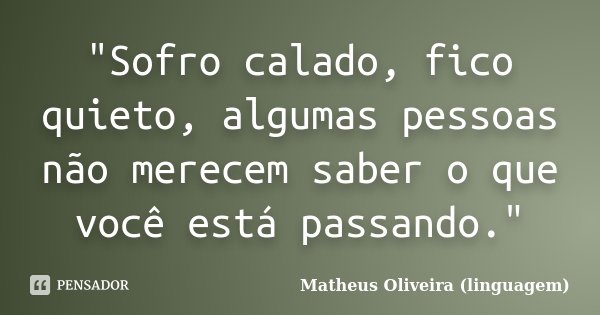 "Sofro calado, fico quieto, algumas pessoas não merecem saber o que você está passando."... Frase de Matheus Oliveira (linguagem).