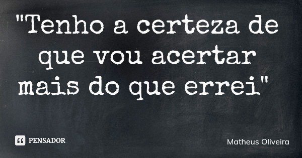 "Tenho a certeza de que vou acertar mais do que errei"... Frase de Matheus Oliveira.