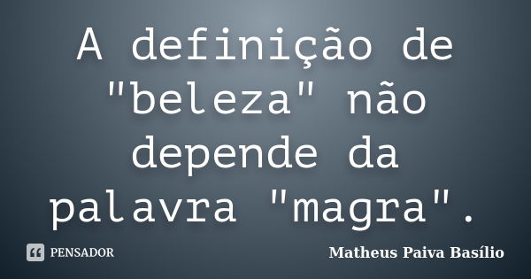 A definição de "beleza" não depende da palavra "magra".... Frase de Matheus Paiva Basílio.