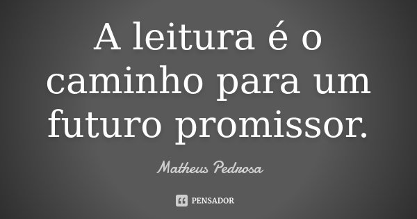 A leitura é o caminho para um futuro promissor.... Frase de Matheus Pedrosa.