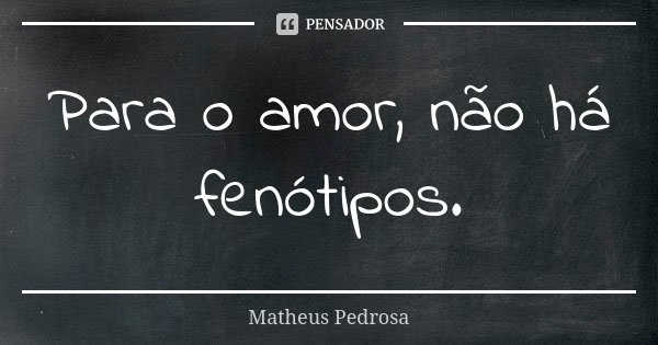 Para o amor, não há fenótipos.... Frase de Matheus Pedrosa.