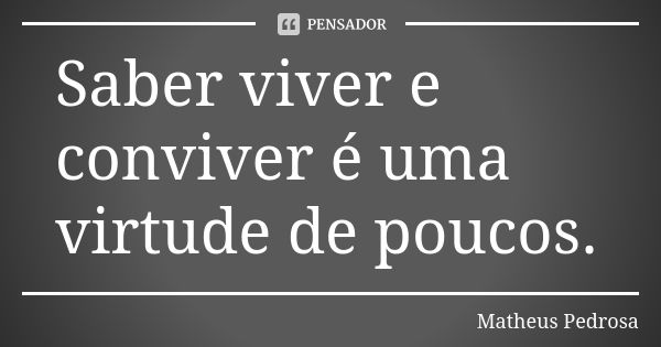 Saber viver e conviver é uma virtude de poucos.... Frase de Matheus Pedrosa.