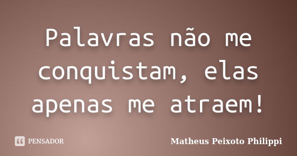 Palavras não me conquistam, elas apenas me atraem!... Frase de Matheus Peixoto Philippi.