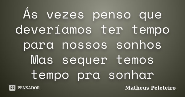 Ás vezes penso que deveríamos ter tempo para nossos sonhos Mas sequer temos tempo pra sonhar... Frase de Matheus Peleteiro.